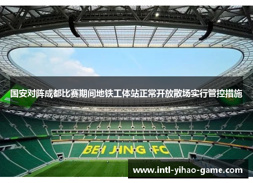 国安对阵成都比赛期间地铁工体站正常开放散场实行管控措施