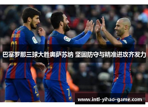巴塞罗那三球大胜奥萨苏纳 坚固防守与精准进攻齐发力