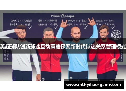 英超球队创新球迷互动策略探索新时代球迷关系管理模式