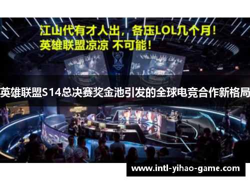 英雄联盟S14总决赛奖金池引发的全球电竞合作新格局