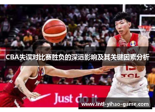 CBA失误对比赛胜负的深远影响及其关键因素分析