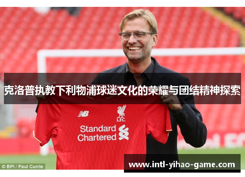克洛普执教下利物浦球迷文化的荣耀与团结精神探索