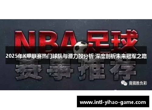 2025年K甲联赛热门球队与潜力股分析 深度剖析未来冠军之路
