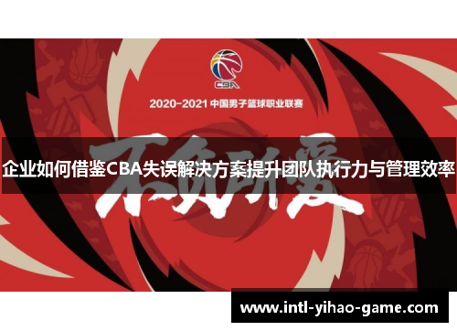 企业如何借鉴CBA失误解决方案提升团队执行力与管理效率