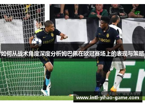 如何从战术角度深度分析姆巴佩在欧冠赛场上的表现与策略