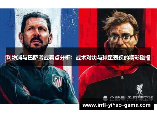 利物浦与巴萨激战看点分析：战术对决与球星表现的精彩碰撞