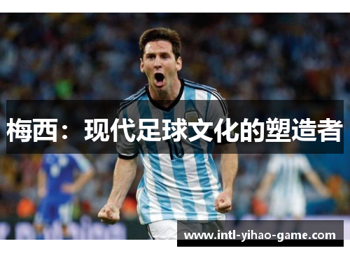 梅西：现代足球文化的塑造者