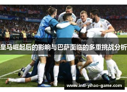 皇马崛起后的影响与巴萨面临的多重挑战分析