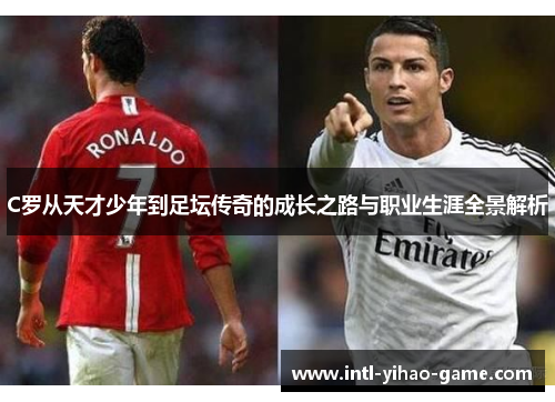 C罗从天才少年到足坛传奇的成长之路与职业生涯全景解析
