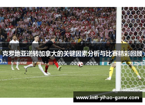 克罗地亚逆转加拿大的关键因素分析与比赛精彩回顾