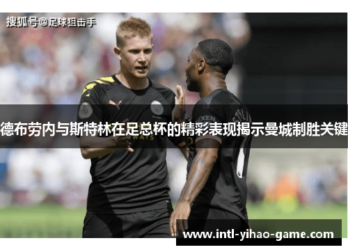 德布劳内与斯特林在足总杯的精彩表现揭示曼城制胜关键