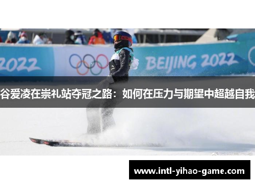 谷爱凌在崇礼站夺冠之路：如何在压力与期望中超越自我