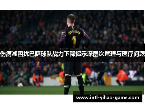 伤病潮困扰巴萨球队战力下降揭示深层次管理与医疗问题