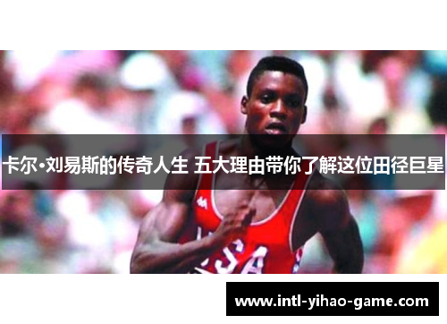 卡尔·刘易斯的传奇人生 五大理由带你了解这位田径巨星