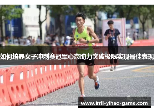 如何培养女子冲刺赛冠军心态助力突破极限实现最佳表现