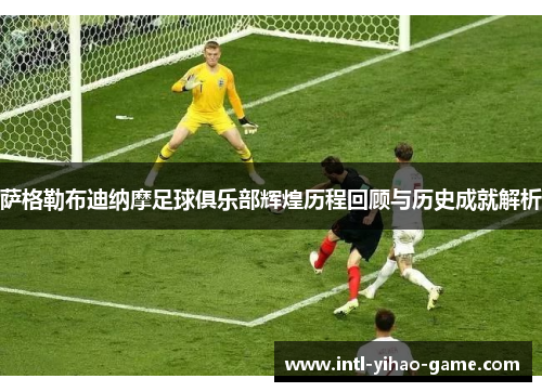 萨格勒布迪纳摩足球俱乐部辉煌历程回顾与历史成就解析