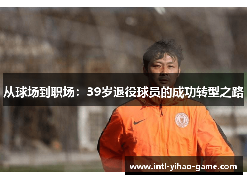 从球场到职场：39岁退役球员的成功转型之路