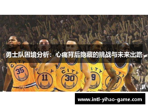 勇士队困境分析：心痛背后隐藏的挑战与未来出路