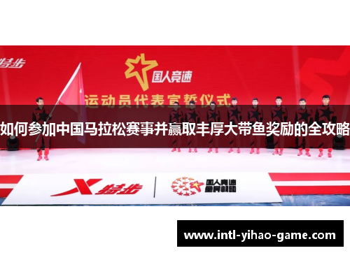 如何参加中国马拉松赛事并赢取丰厚大带鱼奖励的全攻略