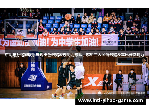 布朗与孙铭徽联手展现出色数据表现助力球队，解析二人关键数据及其比赛影响力