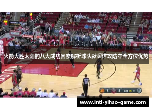 火箭大胜太阳的八大成功因素解析球队默契进攻防守全方位优势