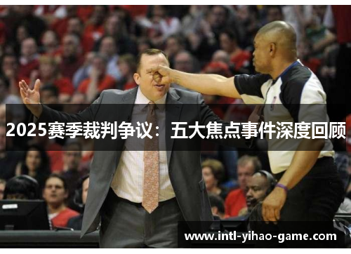 2025赛季裁判争议：五大焦点事件深度回顾