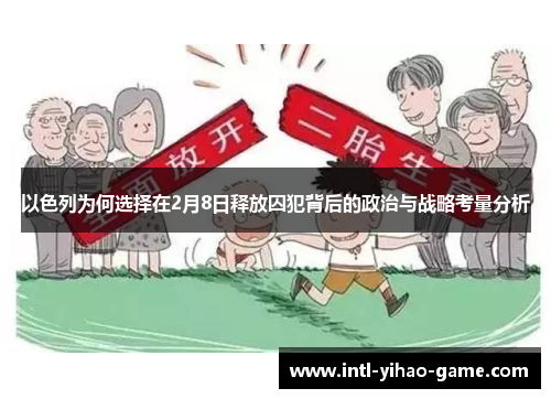 以色列为何选择在2月8日释放囚犯背后的政治与战略考量分析