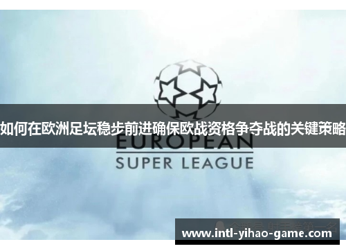 如何在欧洲足坛稳步前进确保欧战资格争夺战的关键策略