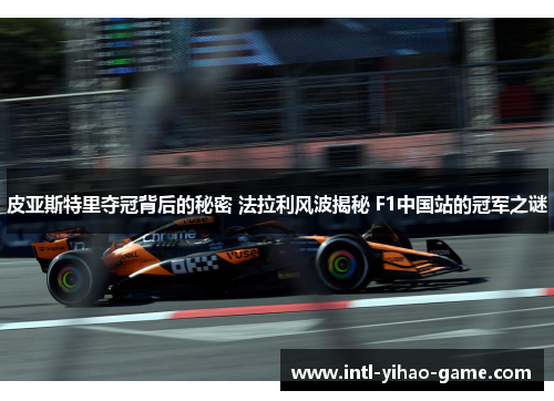 皮亚斯特里夺冠背后的秘密 法拉利风波揭秘 F1中国站的冠军之谜