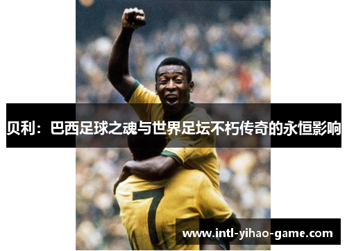 贝利：巴西足球之魂与世界足坛不朽传奇的永恒影响