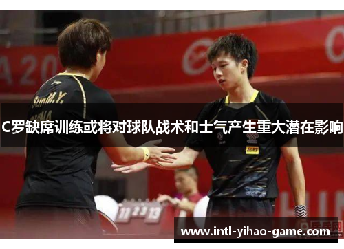 C罗缺席训练或将对球队战术和士气产生重大潜在影响