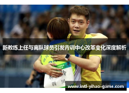 新教练上任与离队球员引发青训中心改革变化深度解析