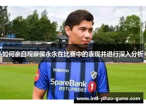 如何亲自观察侯永永在比赛中的表现并进行深入分析