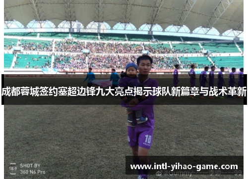 成都蓉城签约塞超边锋九大亮点揭示球队新篇章与战术革新