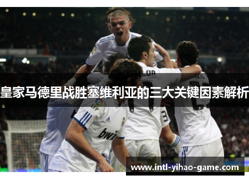 皇家马德里战胜塞维利亚的三大关键因素解析