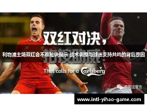 利物浦主场双红会不败秘诀揭示 战术调整与球迷支持共鸣的背后原因