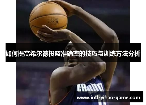 如何提高希尔德投篮准确率的技巧与训练方法分析