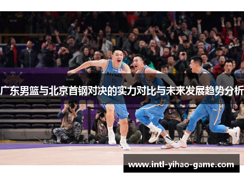 广东男篮与北京首钢对决的实力对比与未来发展趋势分析