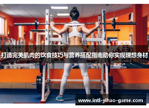 打造完美肌肉的饮食技巧与营养搭配指南助你实现理想身材