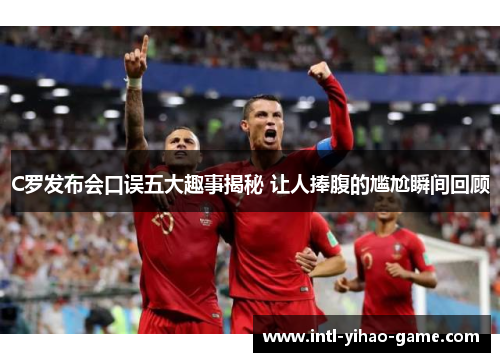 C罗发布会口误五大趣事揭秘 让人捧腹的尴尬瞬间回顾