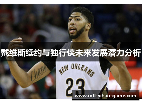 戴维斯续约与独行侠未来发展潜力分析 戴维斯续约与独行侠未来发展潜力分析