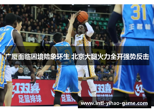 广厦面临困境险象环生 北京大腿火力全开强势反击