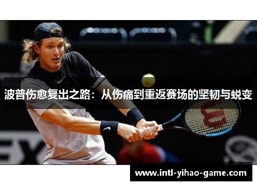 波普伤愈复出之路：从伤痛到重返赛场的坚韧与蜕变