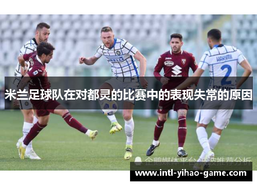 米兰足球队在对都灵的比赛中的表现失常的原因