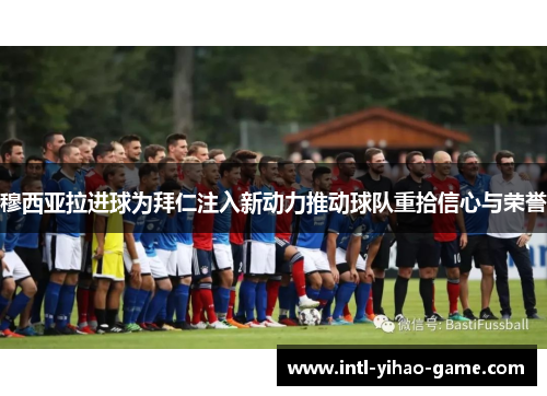 穆西亚拉进球为拜仁注入新动力推动球队重拾信心与荣誉