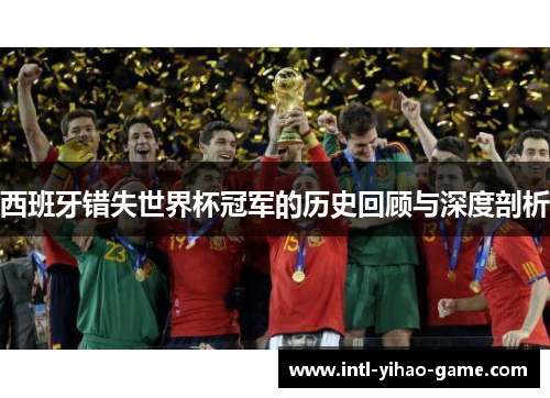 西班牙错失世界杯冠军的历史回顾与深度剖析