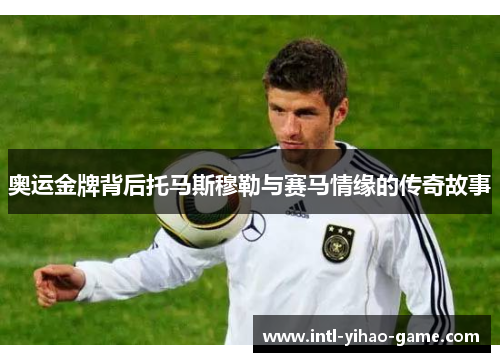 奥运金牌背后托马斯穆勒与赛马情缘的传奇故事