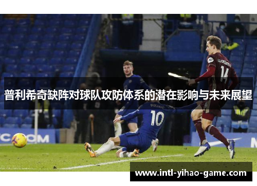 普利希奇缺阵对球队攻防体系的潜在影响与未来展望