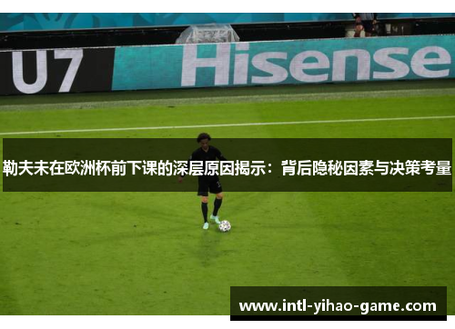 勒夫未在欧洲杯前下课的深层原因揭示：背后隐秘因素与决策考量