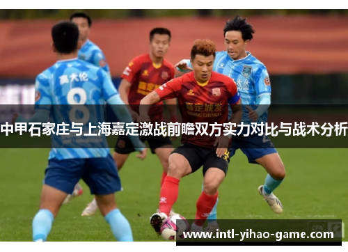 中甲石家庄与上海嘉定激战前瞻双方实力对比与战术分析